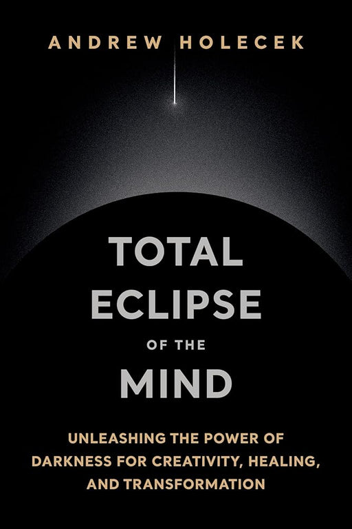 Total Eclipse of the Mind: Unleashing the Power of Darkness for Creativity, Healing, and Transformation cover image
